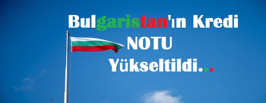 Bulgaristan’ın Kredi Notu Yükseltildi…